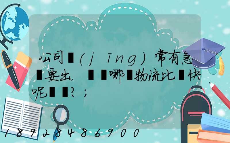公司經(jīng)常有急貨要出，請問哪個物流比較快呢？